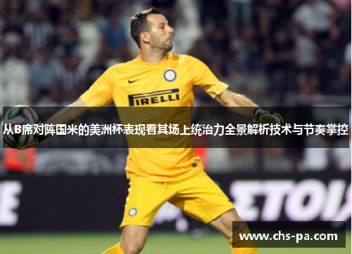 从B席对阵国米的美洲杯表现看其场上统治力全景解析技术与节奏掌控