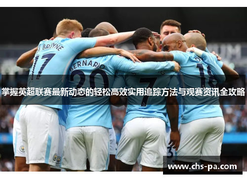 掌握英超联赛最新动态的轻松高效实用追踪方法与观赛资讯全攻略