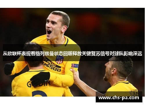 从欧联杯表现看格列兹曼状态回暖释放关键复苏信号对球队影响深远