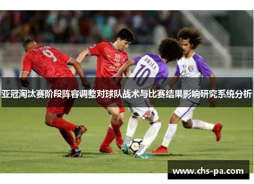 亚冠淘汰赛阶段阵容调整对球队战术与比赛结果影响研究系统分析