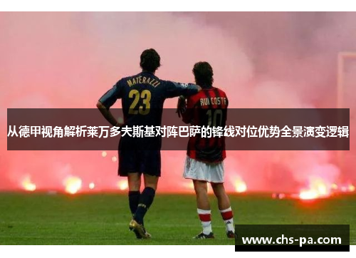 从德甲视角解析莱万多夫斯基对阵巴萨的锋线对位优势全景演变逻辑