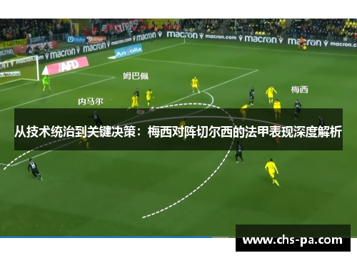 从技术统治到关键决策：梅西对阵切尔西的法甲表现深度解析