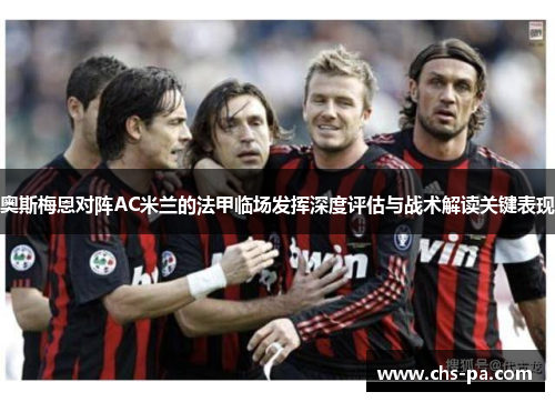 奥斯梅恩对阵AC米兰的法甲临场发挥深度评估与战术解读关键表现