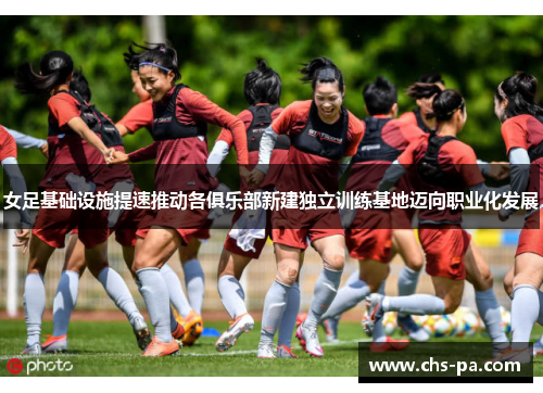 女足基础设施提速推动各俱乐部新建独立训练基地迈向职业化发展 女足基础设施提速推动各俱乐部新建独立训练基地迈向职业化发展