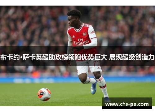 布卡约·萨卡英超助攻榜领跑优势巨大 展现超级创造力