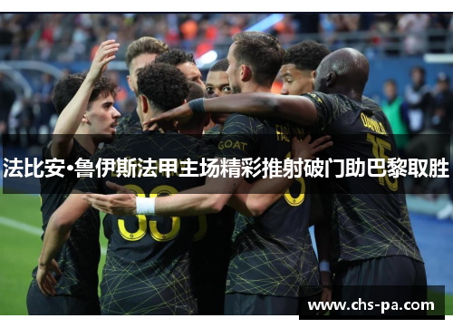 法比安·鲁伊斯法甲主场精彩推射破门助巴黎取胜