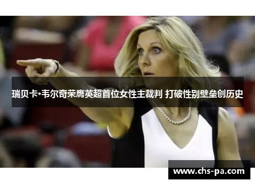 瑞贝卡·韦尔奇荣膺英超首位女性主裁判 打破性别壁垒创历史