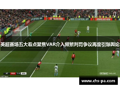 英超赛场五大看点聚焦VAR介入频繁判罚争议再度引爆舆论
