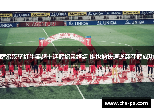 萨尔茨堡红牛奥超十连冠纪录终结 维也纳快速逆袭夺冠成功