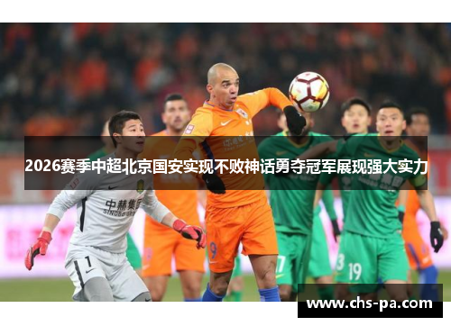 2026赛季中超北京国安实现不败神话勇夺冠军展现强大实力