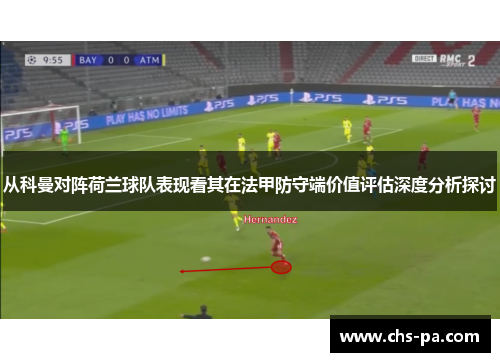 从科曼对阵荷兰球队表现看其在法甲防守端价值评估深度分析探讨