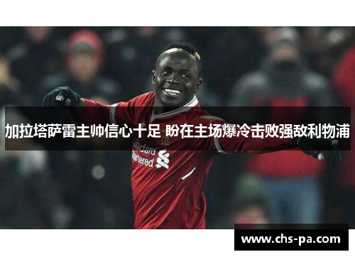 加拉塔萨雷主帅信心十足 盼在主场爆冷击败强敌利物浦