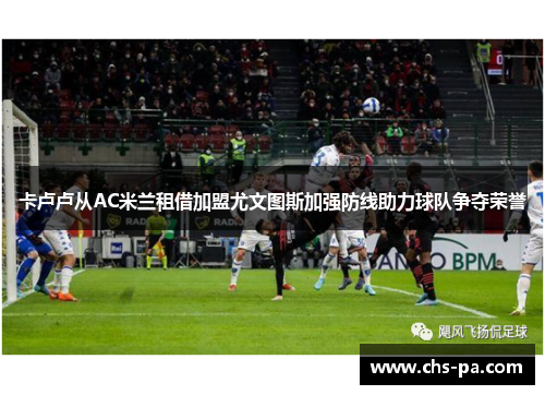 卡卢卢从AC米兰租借加盟尤文图斯加强防线助力球队争夺荣誉