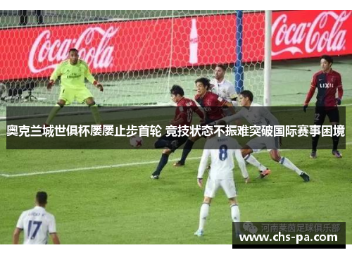奥克兰城世俱杯屡屡止步首轮 竞技状态不振难突破国际赛事困境