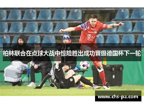 柏林联合在点球大战中惊险胜出成功晋级德国杯下一轮 柏林联合在点球大战中惊险胜出成功晋级德国杯下一轮
