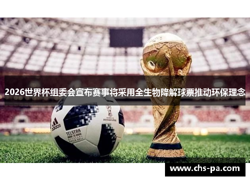 2026世界杯组委会宣布赛事将采用全生物降解球票推动环保理念 2026世界杯组委会宣布赛事将采用全生物降解球票推动环保理念