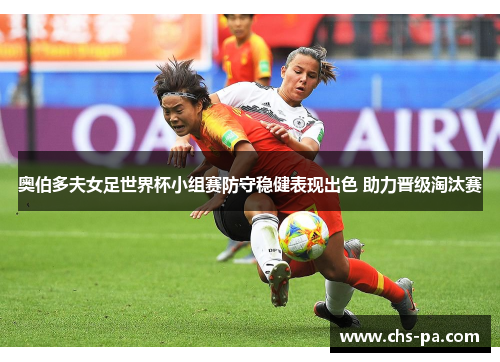 奥伯多夫女足世界杯小组赛防守稳健表现出色 助力晋级淘汰赛