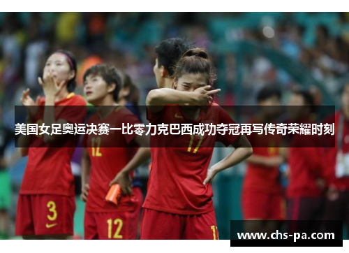 美国女足奥运决赛一比零力克巴西成功夺冠再写传奇荣耀时刻