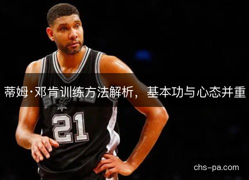 蒂姆·邓肯训练方法解析，基本功与心态并重